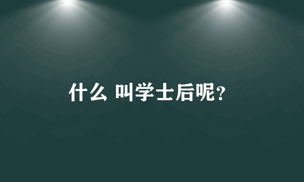 什么 叫学士后呢?