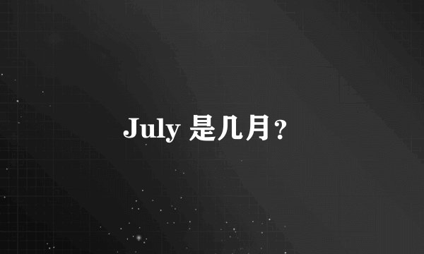 July 是几月？