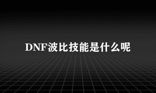 DNF波比技能是什么呢