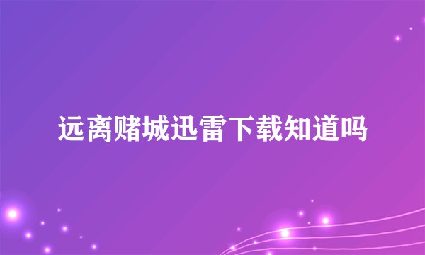 远离赌城迅雷下载知道吗