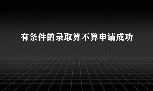有条件的录取算不算申请成功