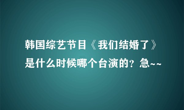 韩国综艺节目《我们结婚了》是什么时候哪个台演的？急~~