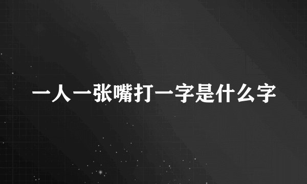 一人一张嘴打一字是什么字