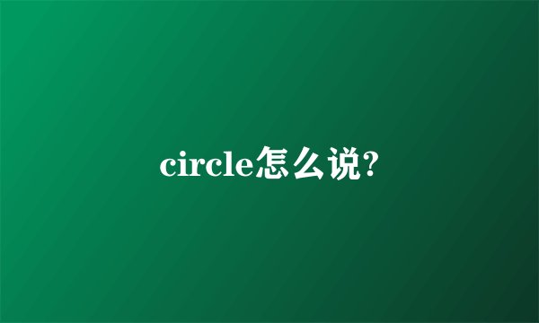 circle怎么说?