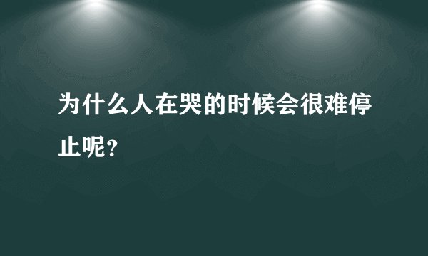 为什么人在哭的时候会很难停止呢？