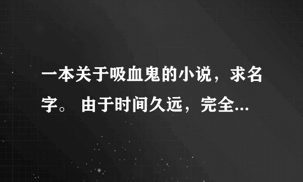 一本关于吸血鬼的小说，求名字。 由于时间久远，完全忘记名字，只记得三个片段：