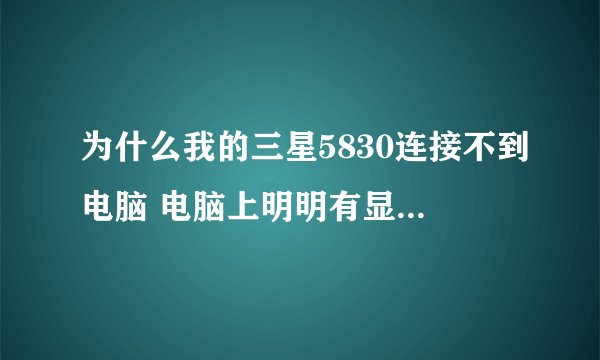 为什么我的三星5830连接不到电脑 电脑上明明有显安装驱动但就是连接不到 还有数据连接上网一下有一下又没