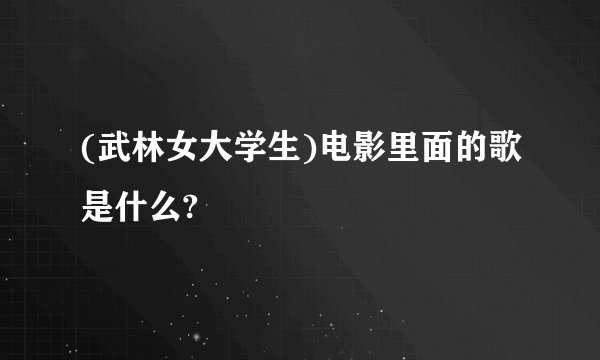 (武林女大学生)电影里面的歌是什么?