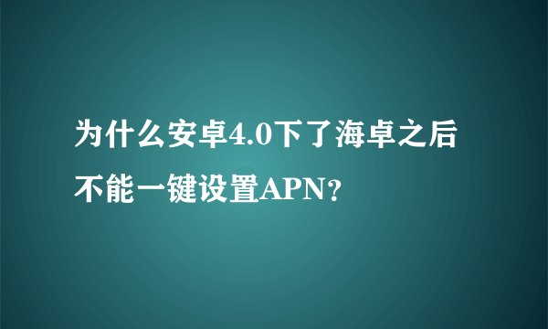 为什么安卓4.0下了海卓之后不能一键设置APN？