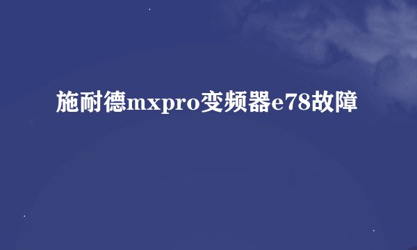 施耐德mxpro变频器e78故障