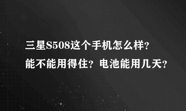 三星S508这个手机怎么样？能不能用得住？电池能用几天？