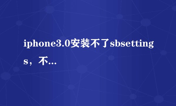 iphone3.0安装不了sbsettings，不知道是什么原因？