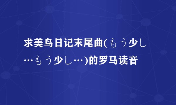 求美鸟日记末尾曲(もう少し…もう少し…)的罗马读音