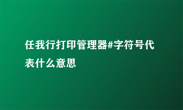 任我行打印管理器#字符号代表什么意思