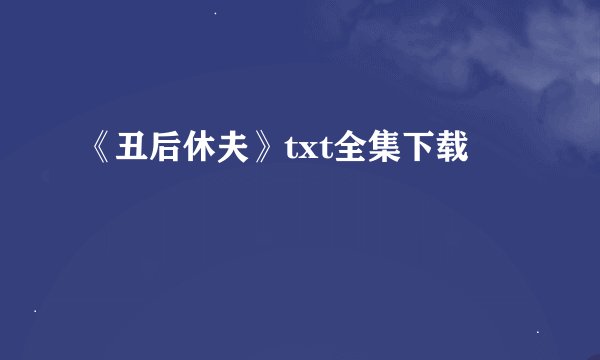 《丑后休夫》txt全集下载