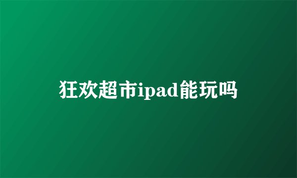 狂欢超市ipad能玩吗