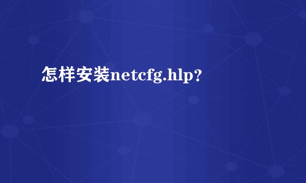 怎样安装netcfg.hlp？