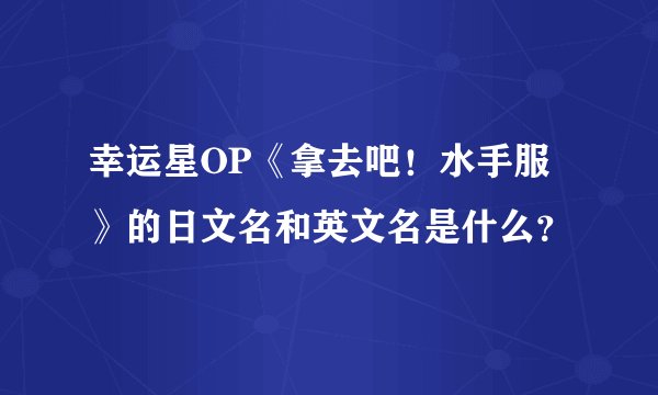 幸运星OP《拿去吧！水手服》的日文名和英文名是什么？