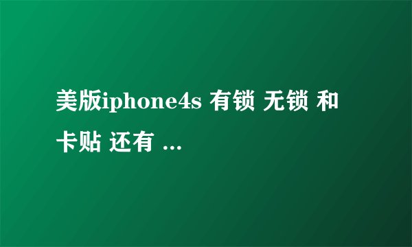 美版iphone4s 有锁 无锁 和 卡贴 还有 两网 三网 还有 激活 都是什么意思