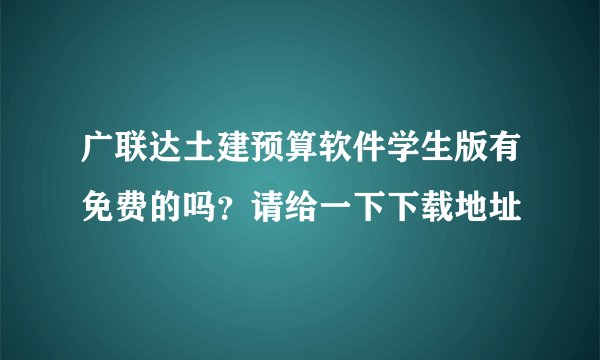广联达土建预算软件学生版有免费的吗？请给一下下载地址