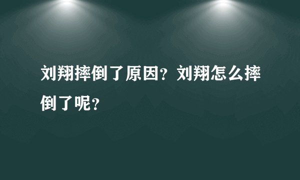 刘翔摔倒了原因？刘翔怎么摔倒了呢？