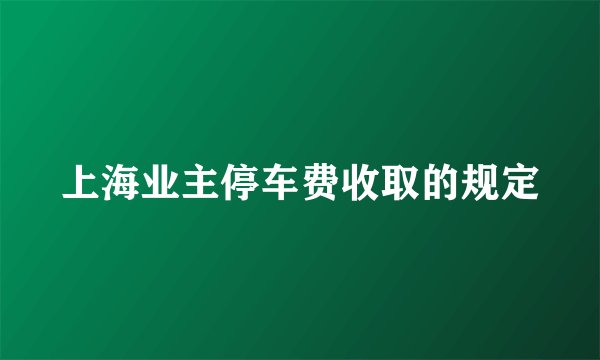 上海业主停车费收取的规定