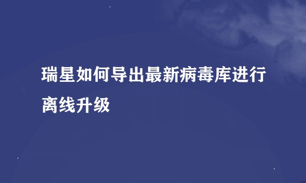 瑞星如何导出最新病毒库进行离线升级