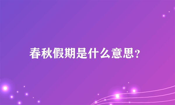 春秋假期是什么意思？