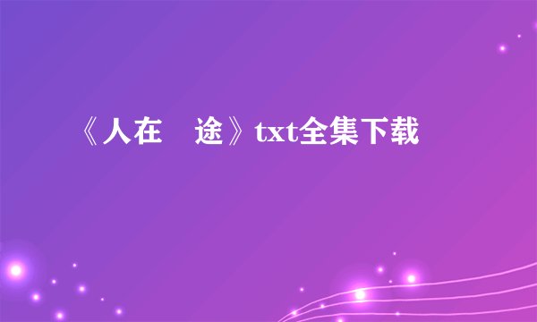 《人在囧途》txt全集下载
