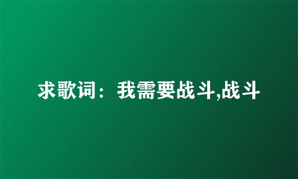 求歌词：我需要战斗,战斗