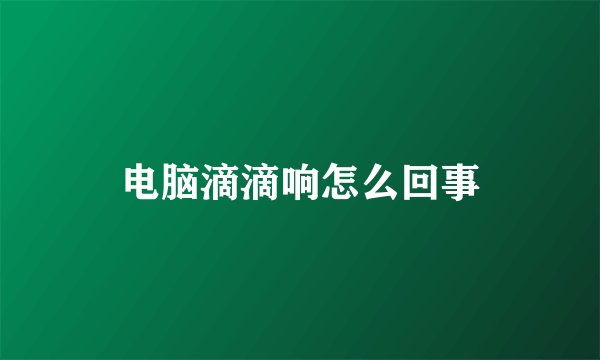 电脑滴滴响怎么回事