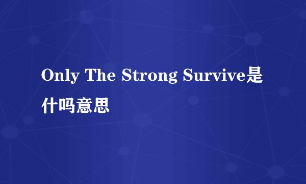 Only The Strong Survive是什吗意思