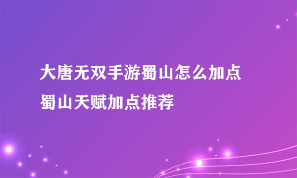 大唐无双手游蜀山怎么加点 蜀山天赋加点推荐