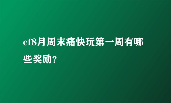 cf8月周末痛快玩第一周有哪些奖励？
