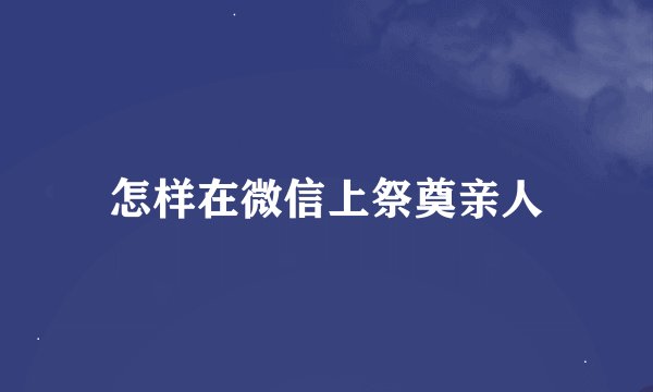 怎样在微信上祭奠亲人