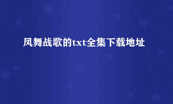 凤舞战歌的txt全集下载地址