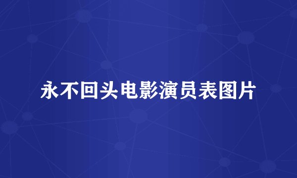永不回头电影演员表图片