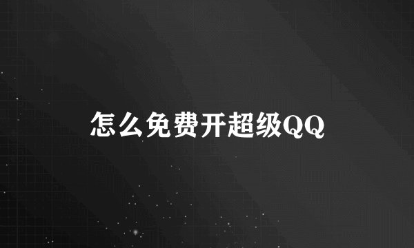 怎么免费开超级QQ