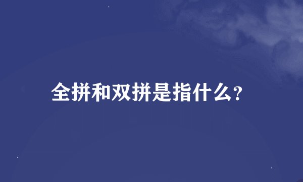 全拼和双拼是指什么？