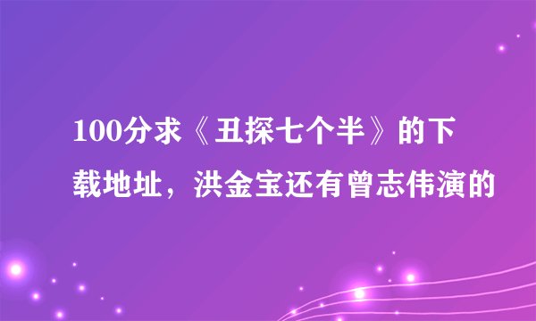 100分求《丑探七个半》的下载地址，洪金宝还有曾志伟演的