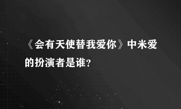 《会有天使替我爱你》中米爱的扮演者是谁？