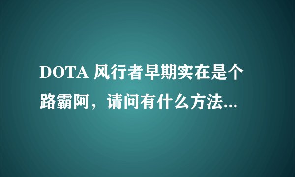 DOTA 风行者早期实在是个路霸阿，请问有什么方法，压制他？