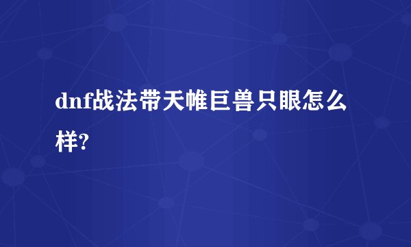 dnf战法带天帷巨兽只眼怎么样?