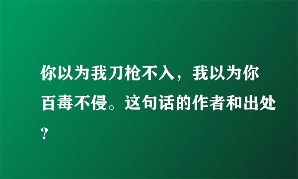 你以为我刀枪不入，我以为你百毒不侵。这句话的作者和出处？