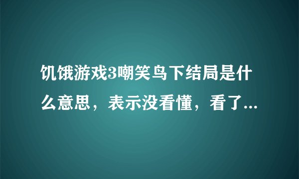饥饿游戏3嘲笑鸟下结局是什么意思，表示没看懂，看了五六遍了