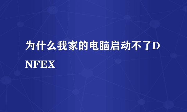 为什么我家的电脑启动不了DNFEX