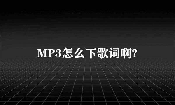 MP3怎么下歌词啊?