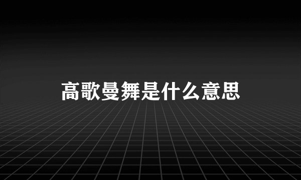 高歌曼舞是什么意思