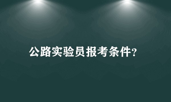 公路实验员报考条件？
