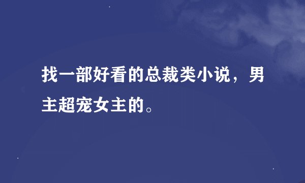 找一部好看的总裁类小说，男主超宠女主的。